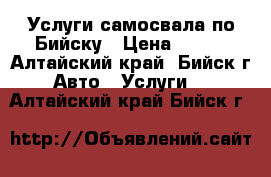 Услуги самосвала по Бийску › Цена ­ 600 - Алтайский край, Бийск г. Авто » Услуги   . Алтайский край,Бийск г.